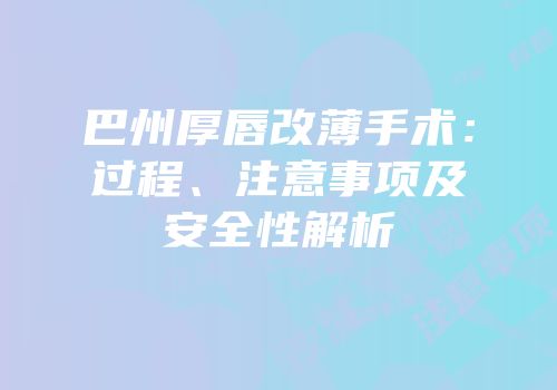 巴州厚唇改薄手术：过程、注意事项及安全性解析