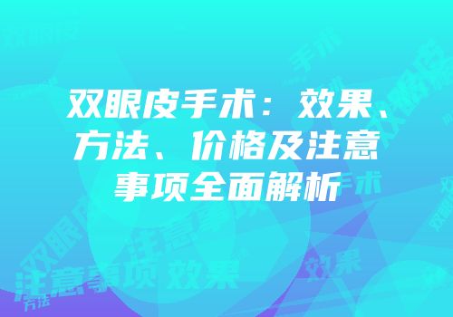 双眼皮手术：效果、方法、价格及注意事项全面解析