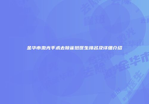 金华市激光手术去除雀斑医生排名及详细介绍