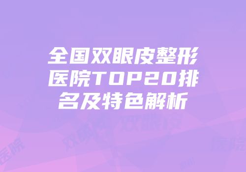 全国双眼皮整形医院TOP20排名及特色解析