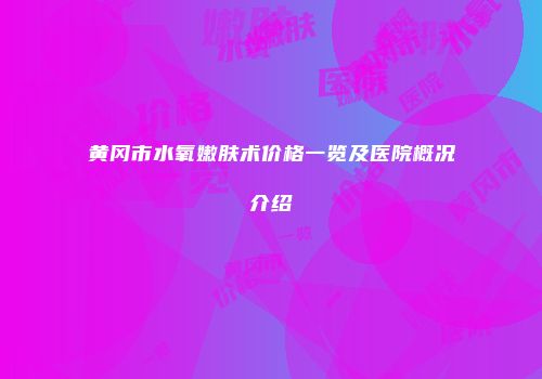 黄冈市水氧嫩肤术价格一览及医院概况介绍