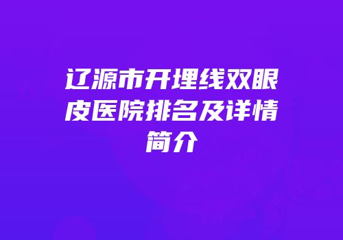 辽源市开埋线双眼皮医院排名及详情简介