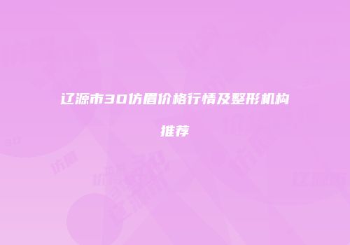 辽源市3D仿眉价格行情及整形机构推荐