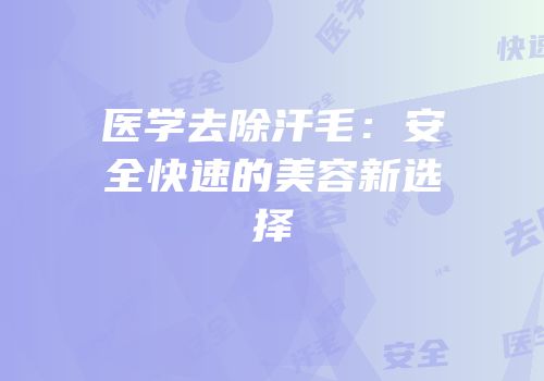 医学去除汗毛：安全快速的美容新选择