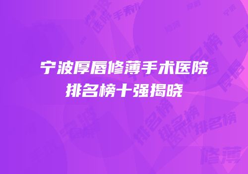 宁波厚唇修薄手术医院排名榜十强揭晓
