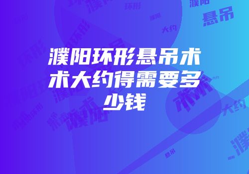 濮阳环形悬吊术术大约得需要多少钱