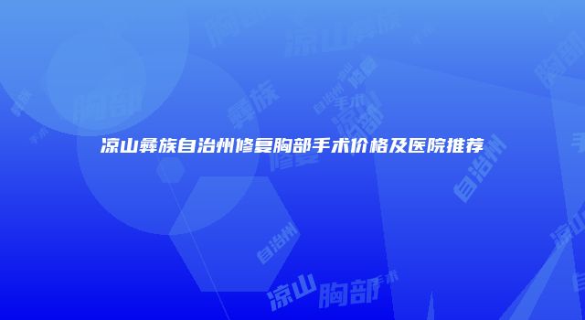凉山彝族自治州修复胸部手术价格及医院推荐