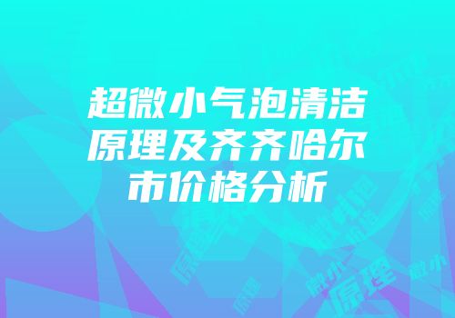 超微小气泡清洁原理及齐齐哈尔市价格分析