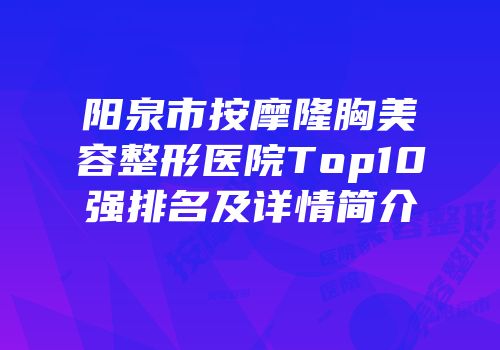 阳泉市按摩隆胸美容整形医院Top10强排名及详情简介