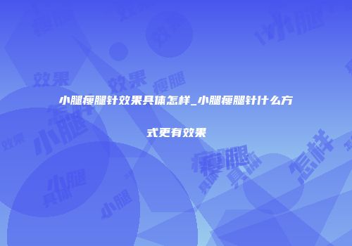 小腿瘦腿针效果具体怎样_小腿瘦腿针什么方式更有效果
