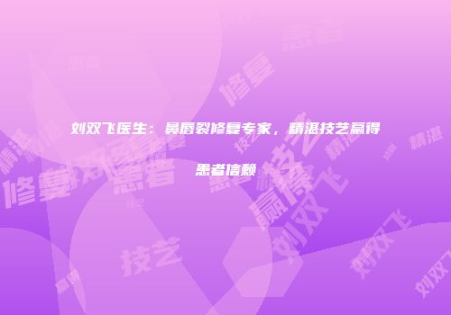 刘双飞医生：鼻唇裂修复专家，精湛技艺赢得患者信赖