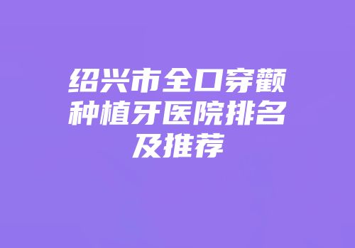 绍兴市全口穿颧种植牙医院排名及推荐