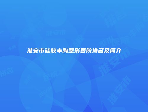 淮安市硅胶丰胸整形医院排名及简介