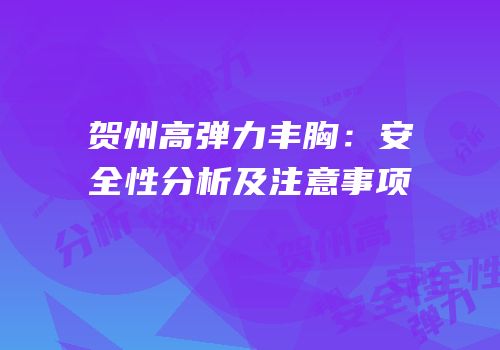 贺州高弹力丰胸：安全性分析及注意事项