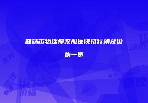 曲靖市物理瘦咬肌医院排行榜及价格一览