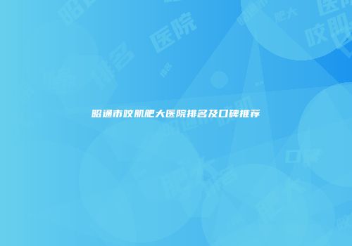 昭通市咬肌肥大医院排名及口碑推荐