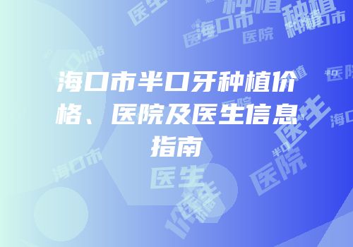 海口市半口牙种植价格、医院及医生信息指南