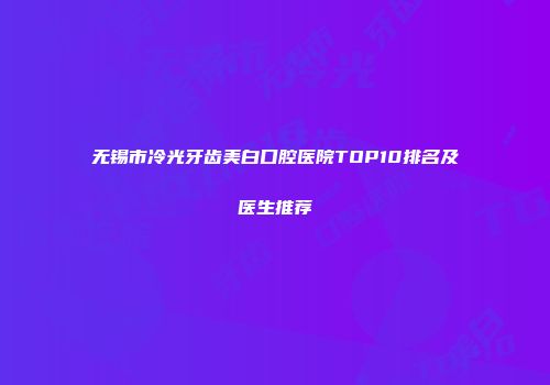 无锡市冷光牙齿美白口腔医院TOP10排名及医生推荐