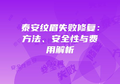 泰安纹眉失败修复：方法、安全性与费用解析