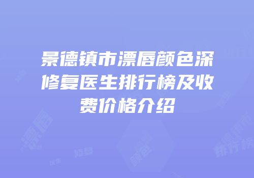 景德镇市漂唇颜色深修复医生排行榜及收费价格介绍