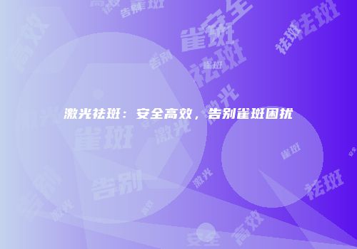 激光祛斑：安全高效，告别雀斑困扰