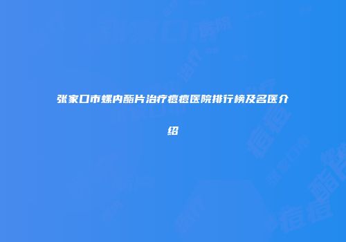 张家口市螺内酯片治疗痘痘医院排行榜及名医介绍