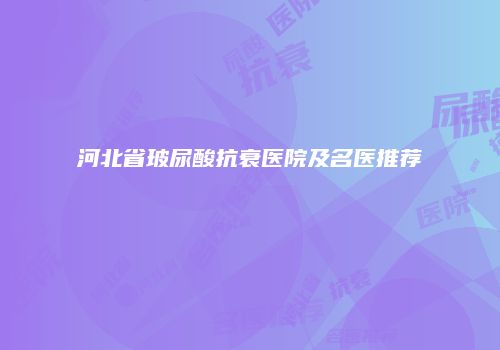 河北省玻尿酸抗衰医院及名医推荐