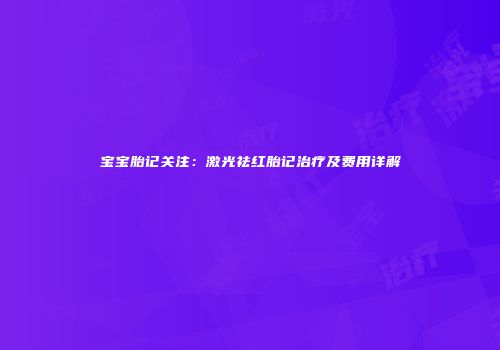 宝宝胎记关注：激光祛红胎记治疗及费用详解