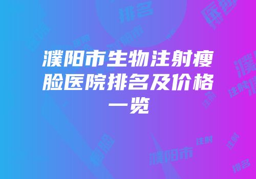 濮阳市生物注射瘦脸医院排名及价格一览
