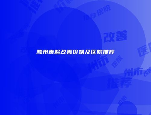 滁州市睑改善价格及医院推荐