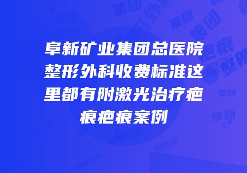 阜新矿业集团总医院整形外科收费标准这里都有附激光治疗疤痕疤痕案例