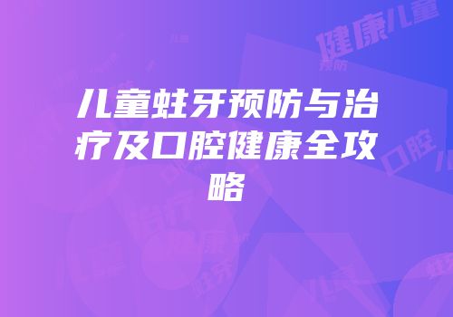 儿童蛀牙预防与治疗及口腔健康全攻略