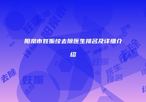 阳泉市妊娠纹去除医生排名及详细介绍