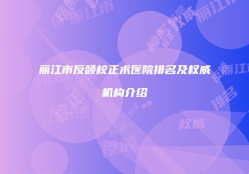 丽江市反颌校正术医院排名及权威机构介绍