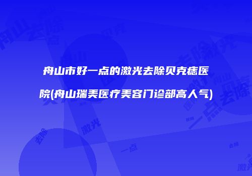 舟山市好一点的激光去除贝克痣医院(舟山瑞美医疗美容门诊部高人气)