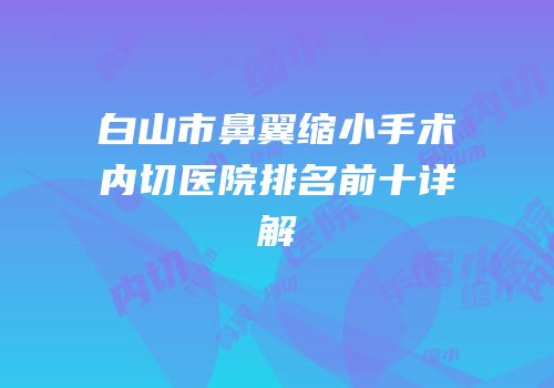 白山市鼻翼缩小手术内切医院排名前十详解