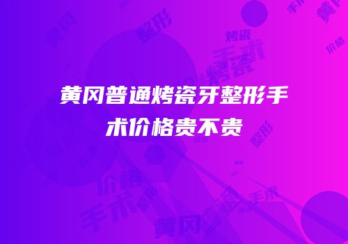 黄冈普通烤瓷牙整形手术价格贵不贵