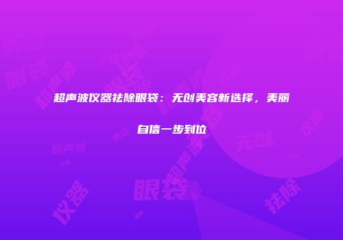 超声波仪器祛除眼袋：无创美容新选择，美丽自信一步到位