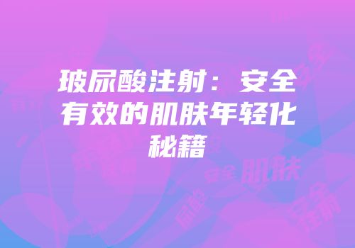 玻尿酸注射：安全有效的肌肤年轻化秘籍
