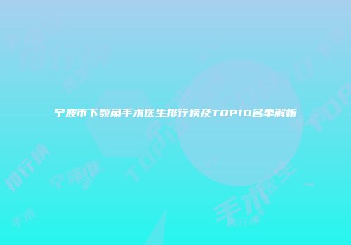 宁波市下颚角手术医生排行榜及TOP10名单解析