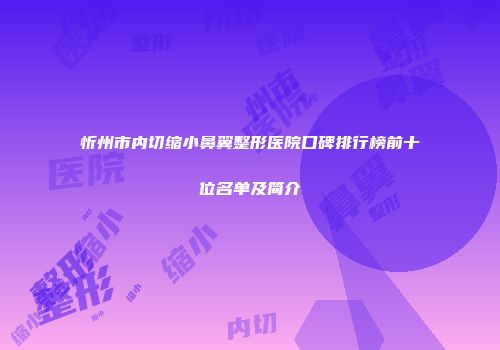 忻州市内切缩小鼻翼整形医院口碑排行榜前十位名单及简介