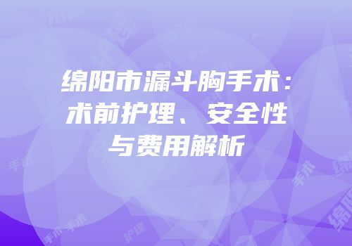 绵阳市漏斗胸手术：术前护理、安全性与费用解析