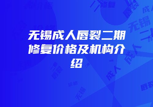 无锡成人唇裂二期修复价格及机构介绍