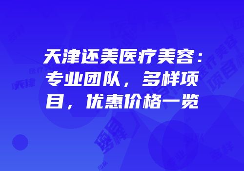 天津还美医疗美容：专业团队，多样项目，优惠价格一览