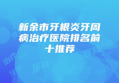 新余市牙根炎牙周病治疗医院排名前十推荐
