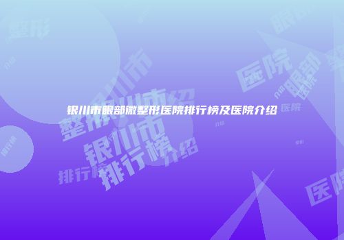 银川市眼部微整形医院排行榜及医院介绍