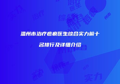 温州市治疗痘痕医生综合实力前十名排行及详细介绍