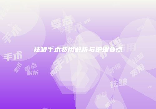 祛皱手术费用解析与护理要点