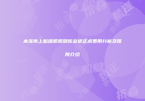 本溪市上睑提肌肌腱折叠矫正术费用分析及医院介绍