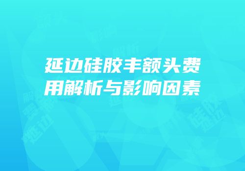 延边硅胶丰额头费用解析与影响因素